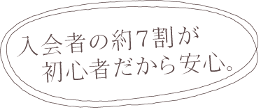 入会者の約7割が初心者だから安心！